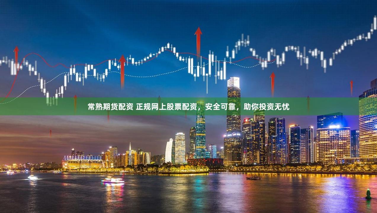 常熟期货配资 正规网上股票配资，安全可靠，助你投资无忧