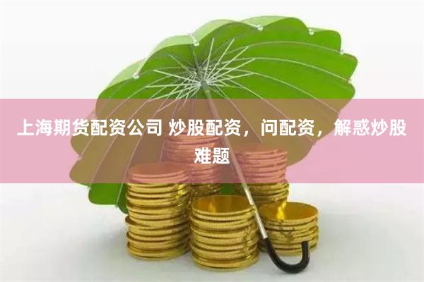 上海期货配资公司 炒股配资，问配资，解惑炒股难题