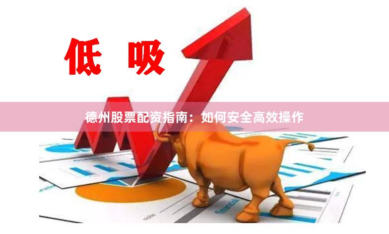 德州股票配资指南：如何安全高效操作