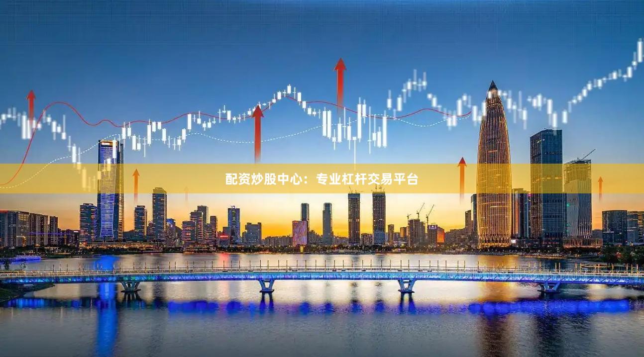 配资炒股中心：专业杠杆交易平台