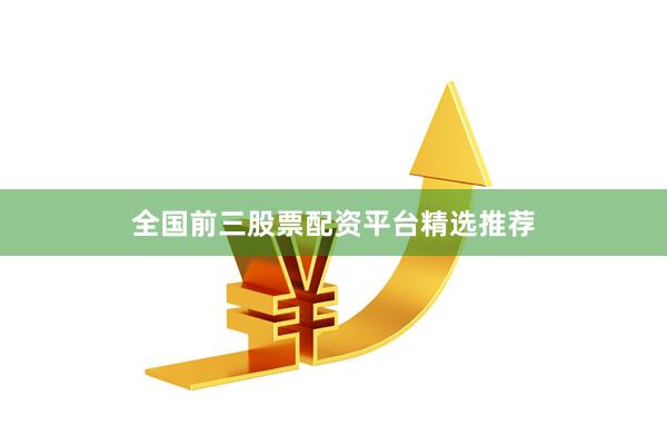 全国前三股票配资平台精选推荐