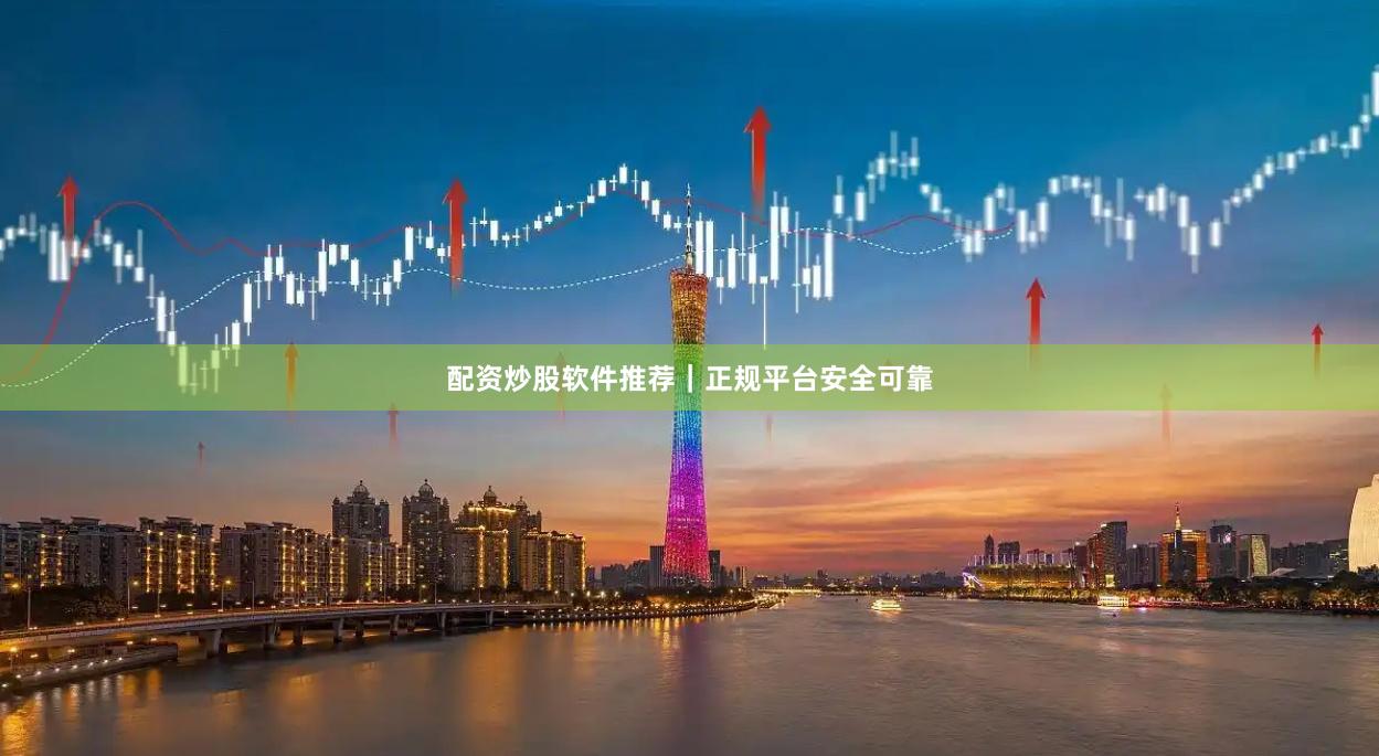配资炒股软件推荐｜正规平台安全可靠