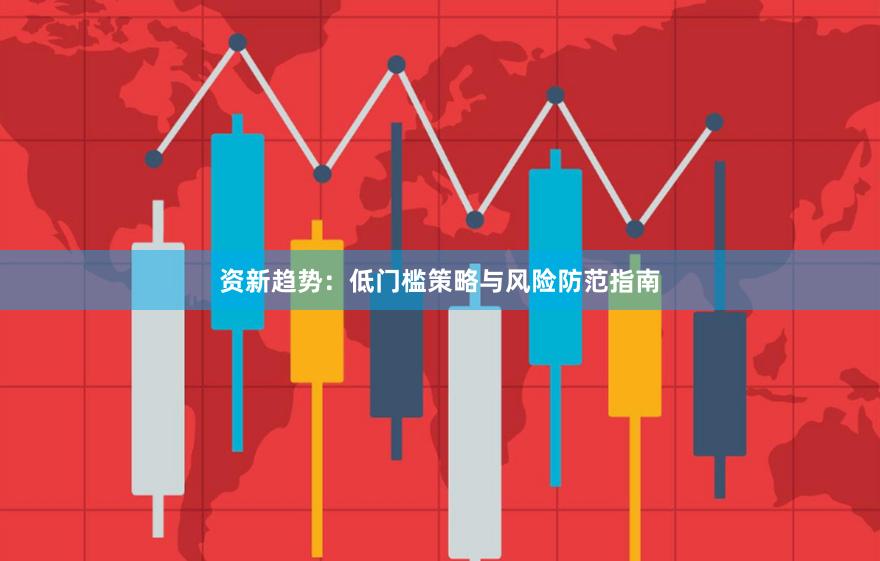 资新趋势：低门槛策略与风险防范指南
