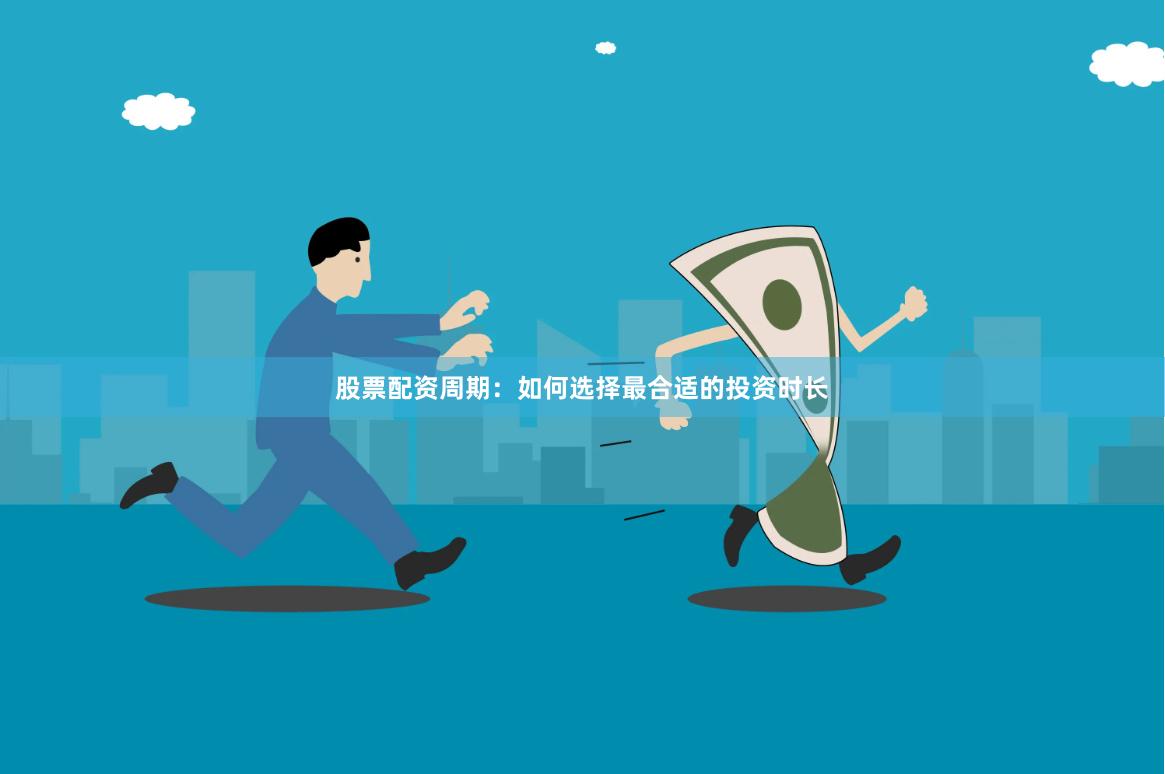 股票配资周期：如何选择最合适的投资时长