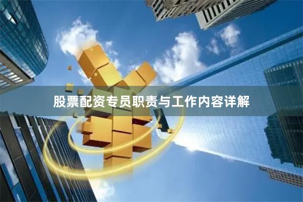 股票配资专员职责与工作内容详解