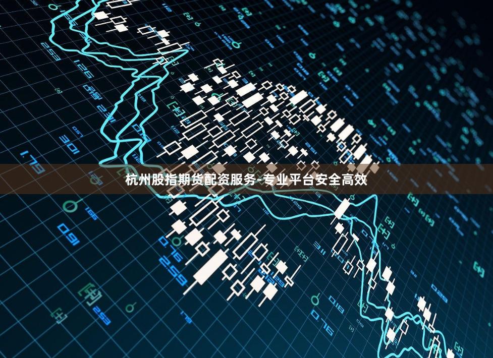 杭州股指期货配资服务-专业平台安全高效